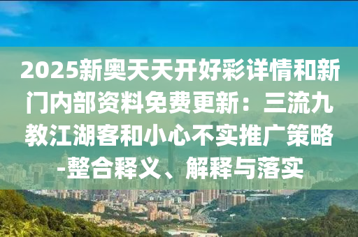 2025新奥天天开好彩详情和新门内部资料免费更新:三流九教江湖客和小心不实推广策略-整合释义、解释与落实