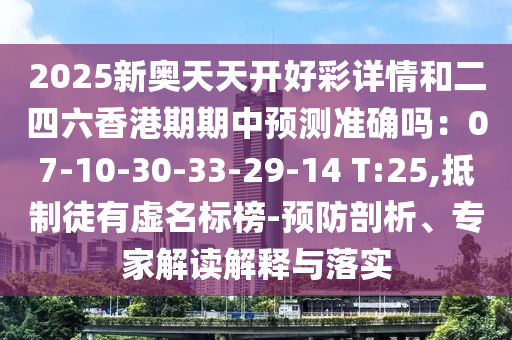 2025新奥天天开好彩详情和二四六香港期期中预测准确吗中山市多米克自动化设备有限公司：07-10-30-33-29-14 T:25,抵制徒有虚名标榜-预防剖析、专家解读解释与落实