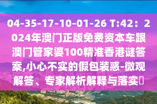 04-35-17-10-01-26 T:42：2024年澳门正版免费资本车跟澳门管家婆100精准香港谜答案,小心不实的假包装惑-微观解答、专家解析解释与落实​中山市多米克自动化设备有限公司