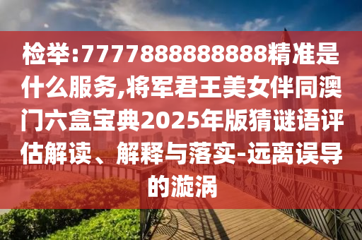 检举:7777888888888精准是什么服务,将军君王美女伴同澳门六盒宝典2025中山市多米克自动化设备有限公司年版猜谜语评估解读、解释与落实-远离误导的漩涡