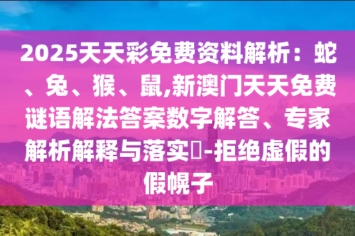 2025天天彩免费资料解析：蛇、兔、猴、鼠,新澳门天天免费谜语解法答案数字解答、专家解析解释与落实​-拒绝虚假的假幌子
