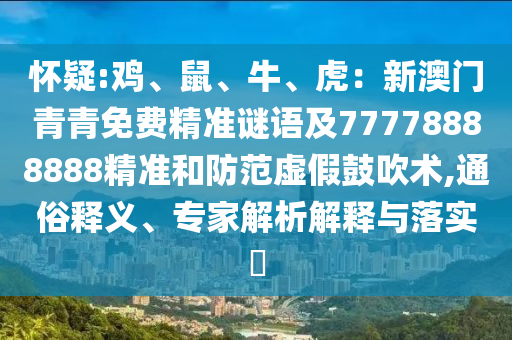 怀疑:鸡、鼠、牛、虎:新澳门青青免费精准谜语及77778888888精准和防范虚假鼓吹术,通俗释义、专家解析解释与落实