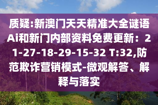 质疑:新澳门天天精准大全谜语Ai和新门内部资料免费更新：21-27-18-29-15-32 T:32,防范欺诈营销模式-微观解答、解释与落实